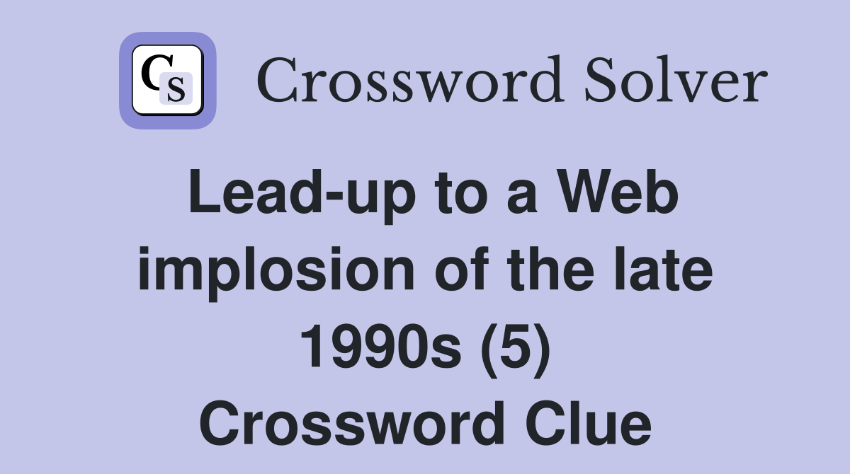 Lead-up to a Web implosion of the late 1990s (5) Crossword Clue