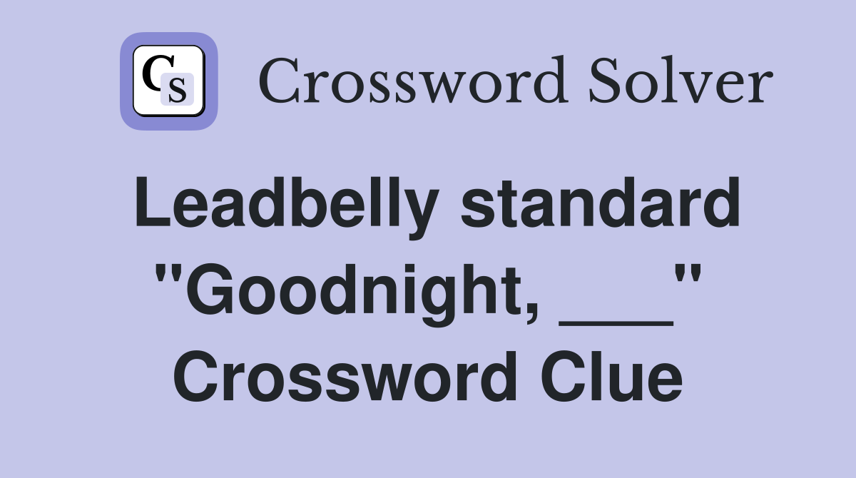 Leadbelly standard "Goodnight, ___" Crossword Clue
