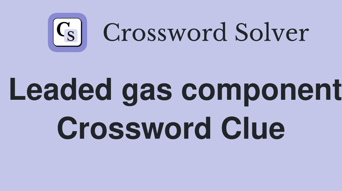 Leaded gas component Crossword Clue