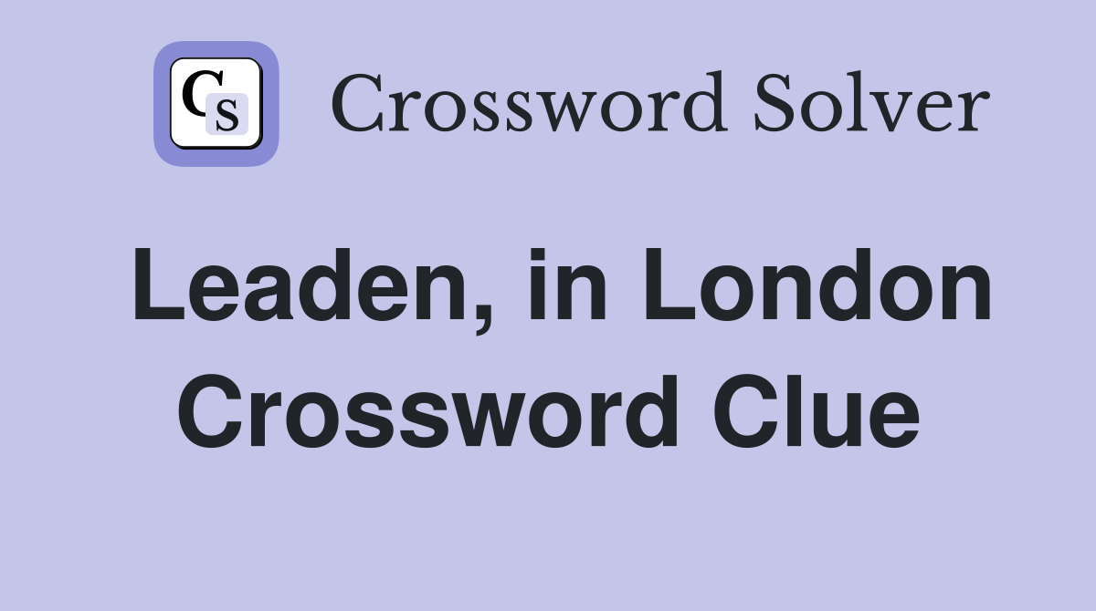 Leaden, in London Crossword Clue