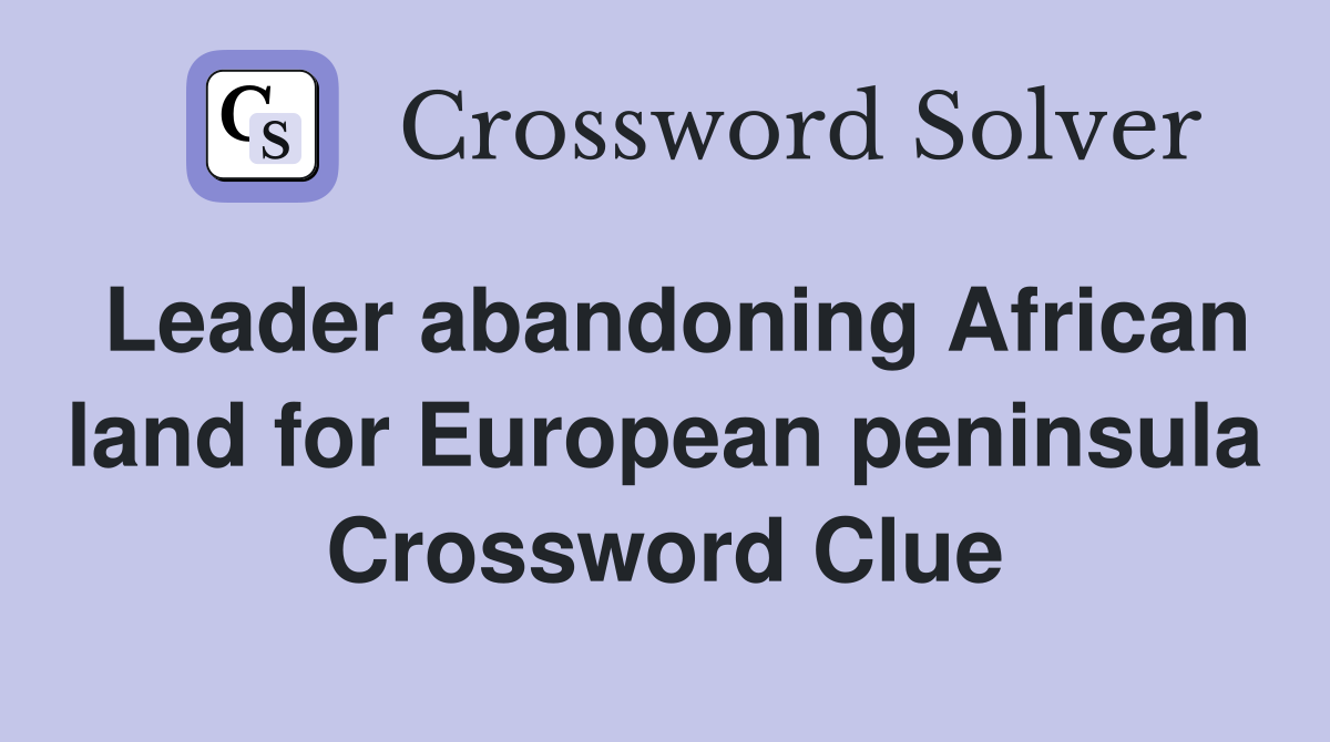 Leader abandoning African land for European peninsula Crossword Clue