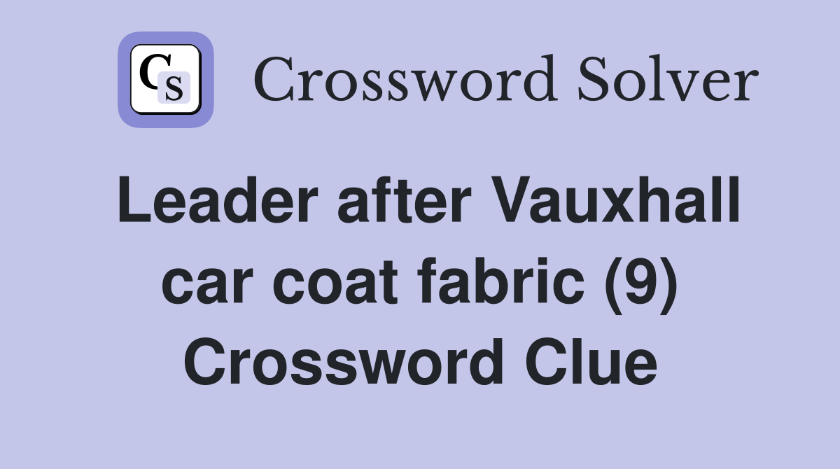 Leader after Vauxhall car coat fabric (9) Crossword Clue