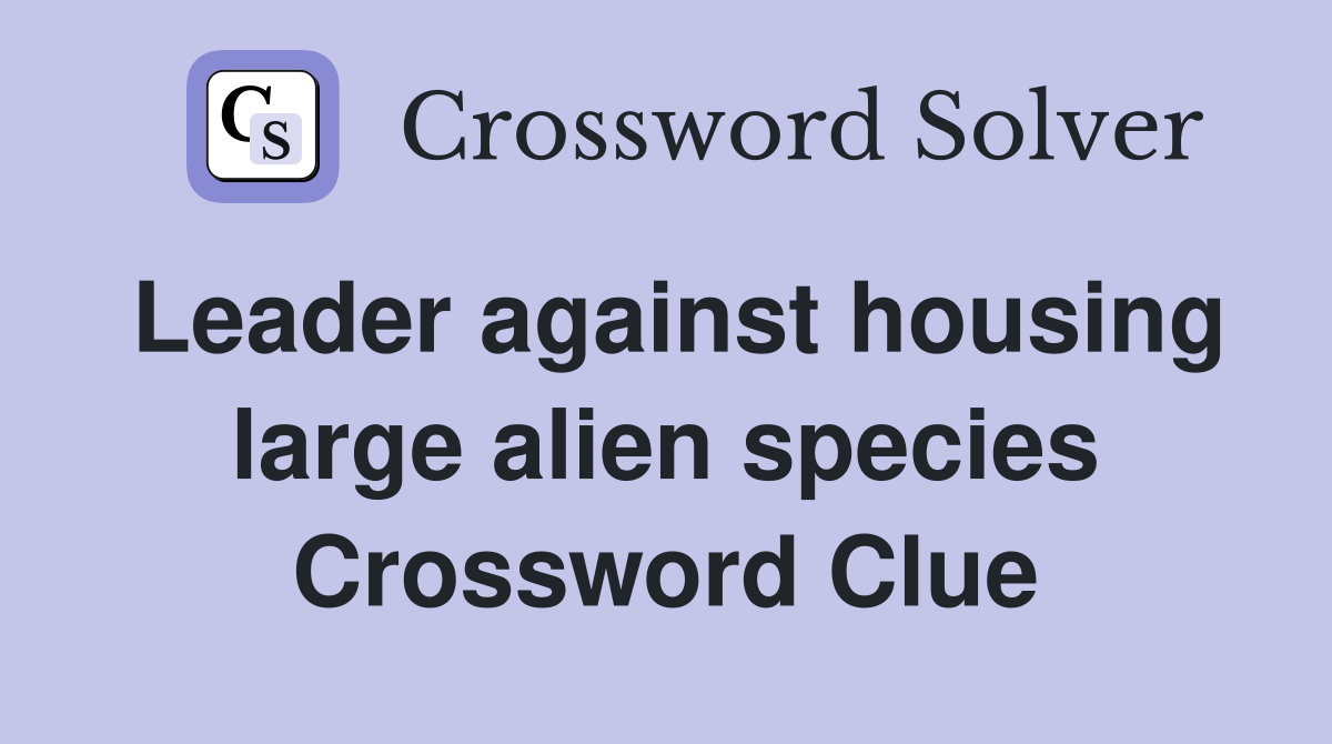 Leader against housing large alien species Crossword Clue