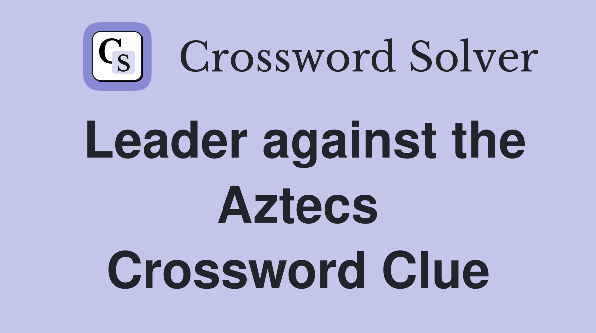 Leader against the Aztecs Crossword Clue