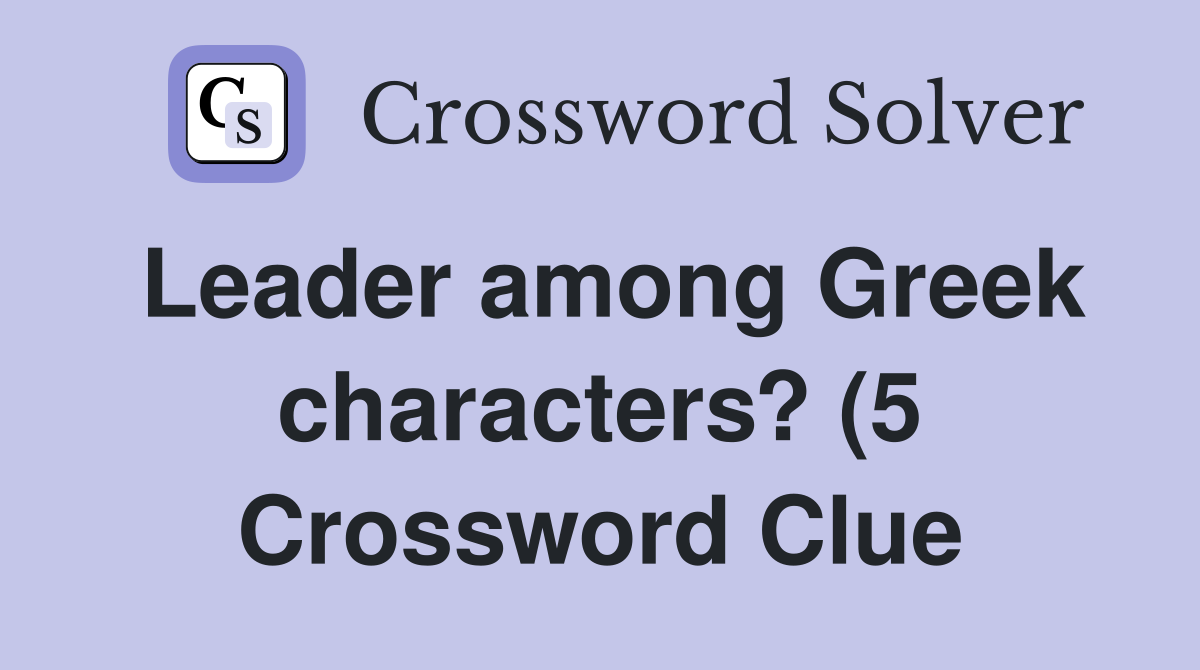 Leader among Greek characters? (5) Crossword Clue Answers Crossword Leader among Greek characters? (5) Crossword Clue Answers Crossword
