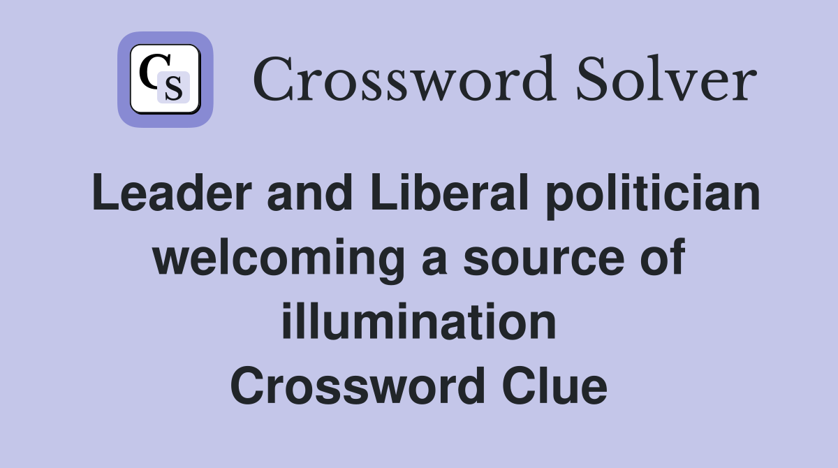 Leader and Liberal politician welcoming a source of illumination Crossword Clue