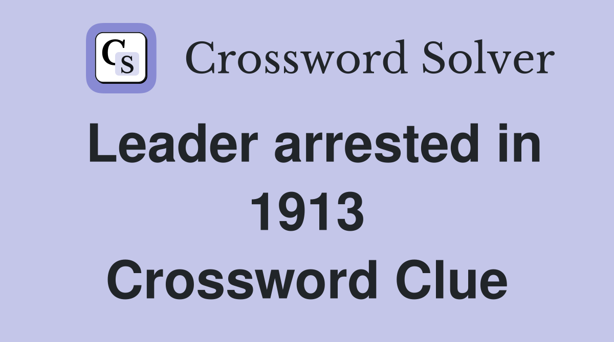 Leader arrested in 1913 Crossword Clue