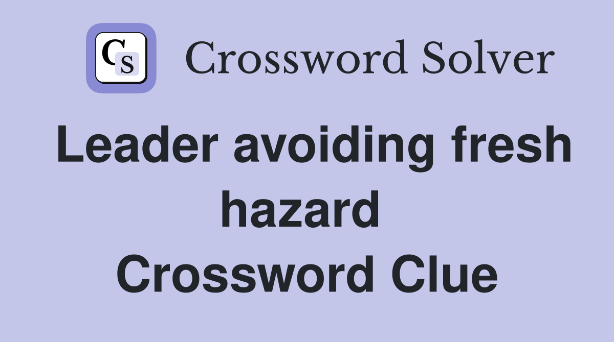 Leader avoiding fresh hazard  Crossword Clue