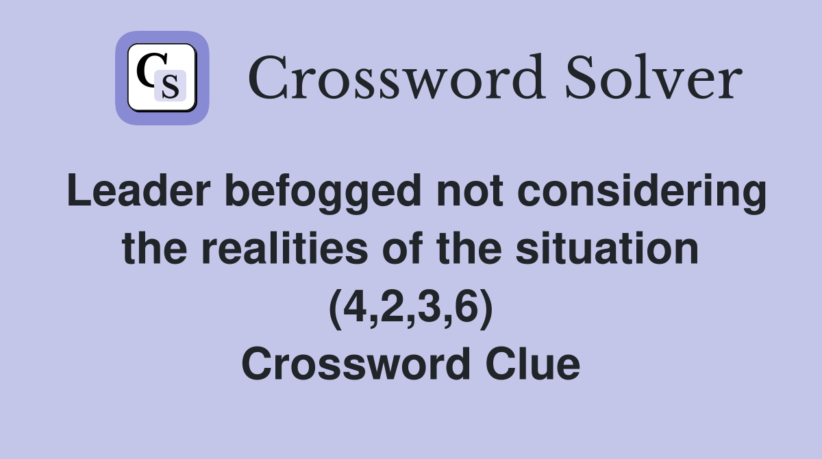 Leader befogged not considering the realities of the situation (4,2,3,6) Crossword Clue