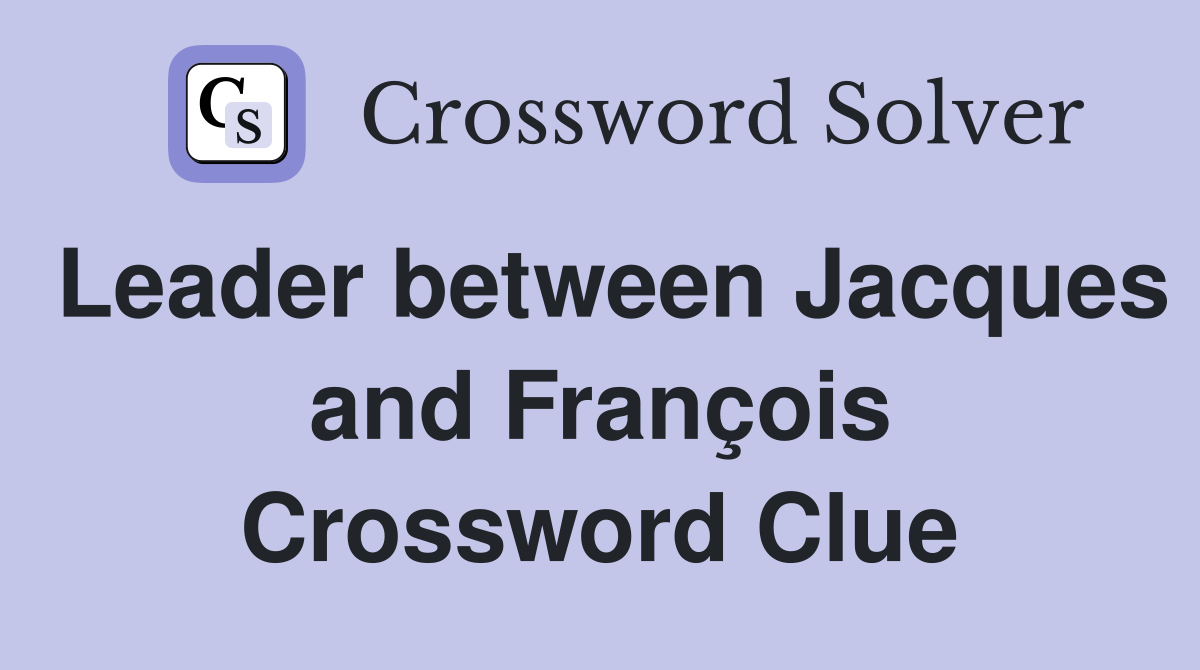 Leader between Jacques and François Crossword Clue