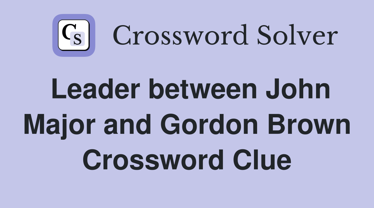 Leader between John Major and Gordon Brown Crossword Clue