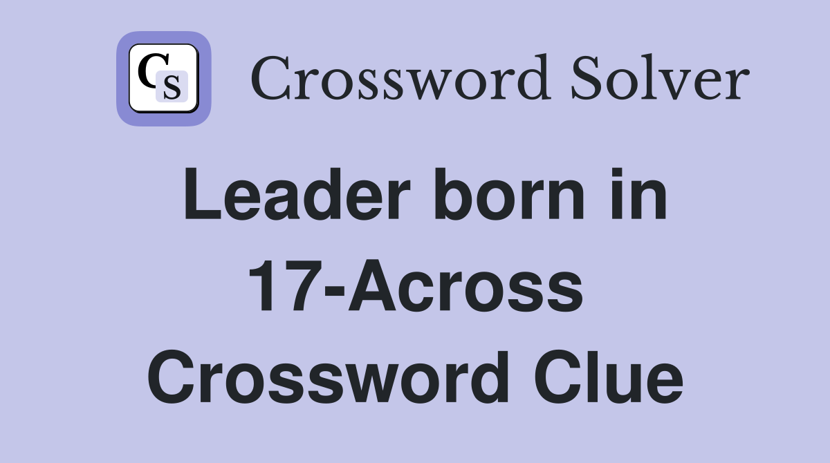 Leader born in 17-Across Crossword Clue