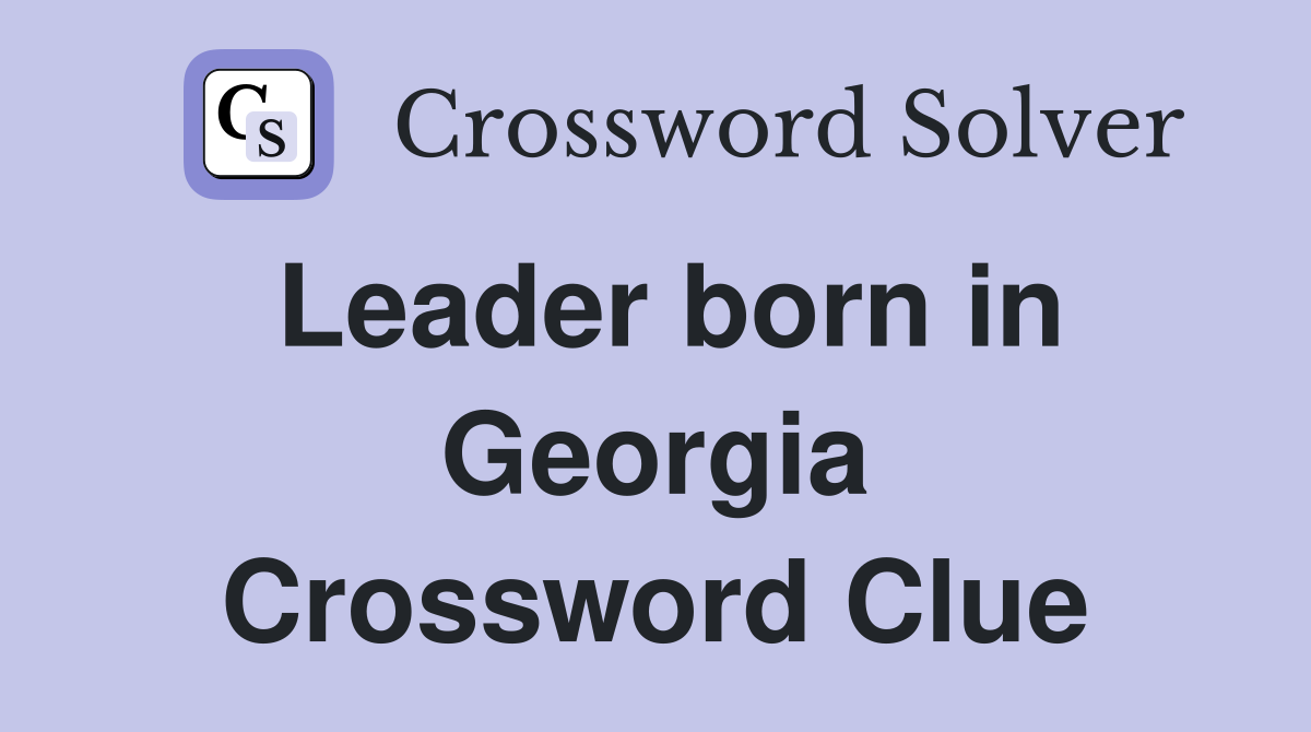 Leader born in Georgia Crossword Clue