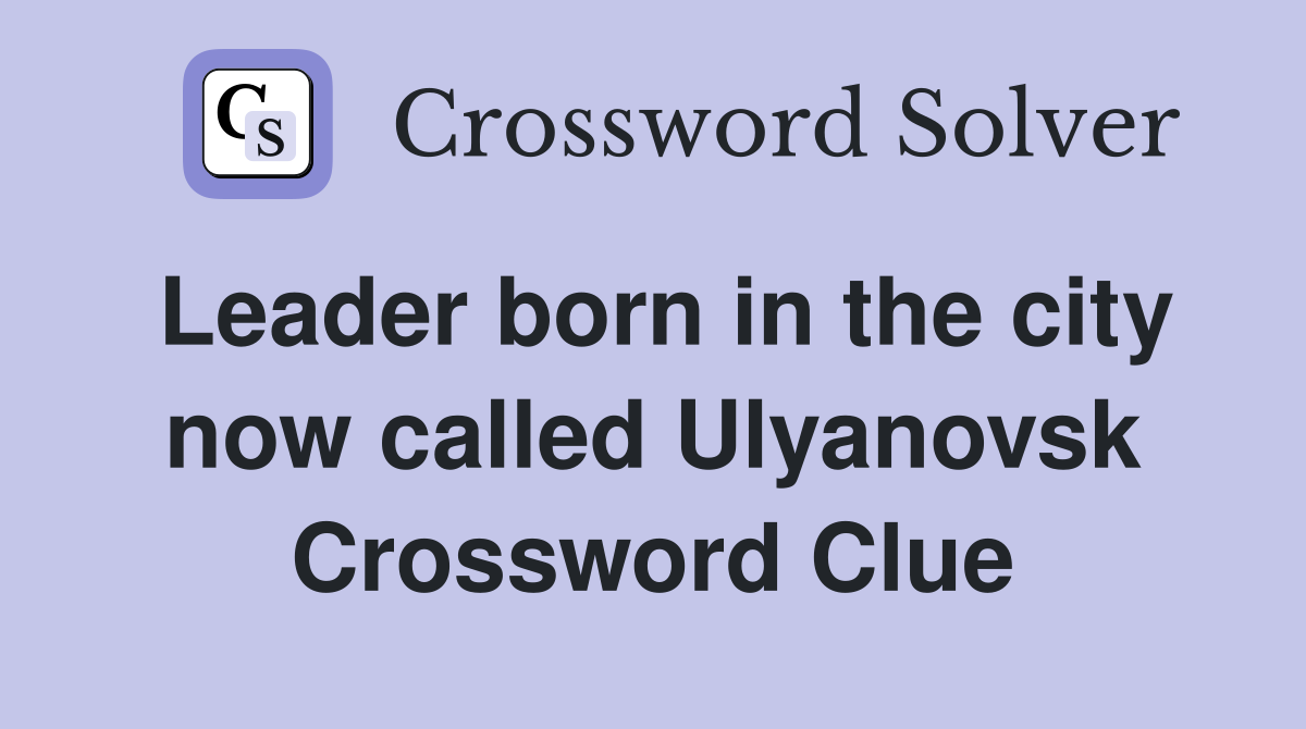 Leader born in the city now called Ulyanovsk Crossword Clue