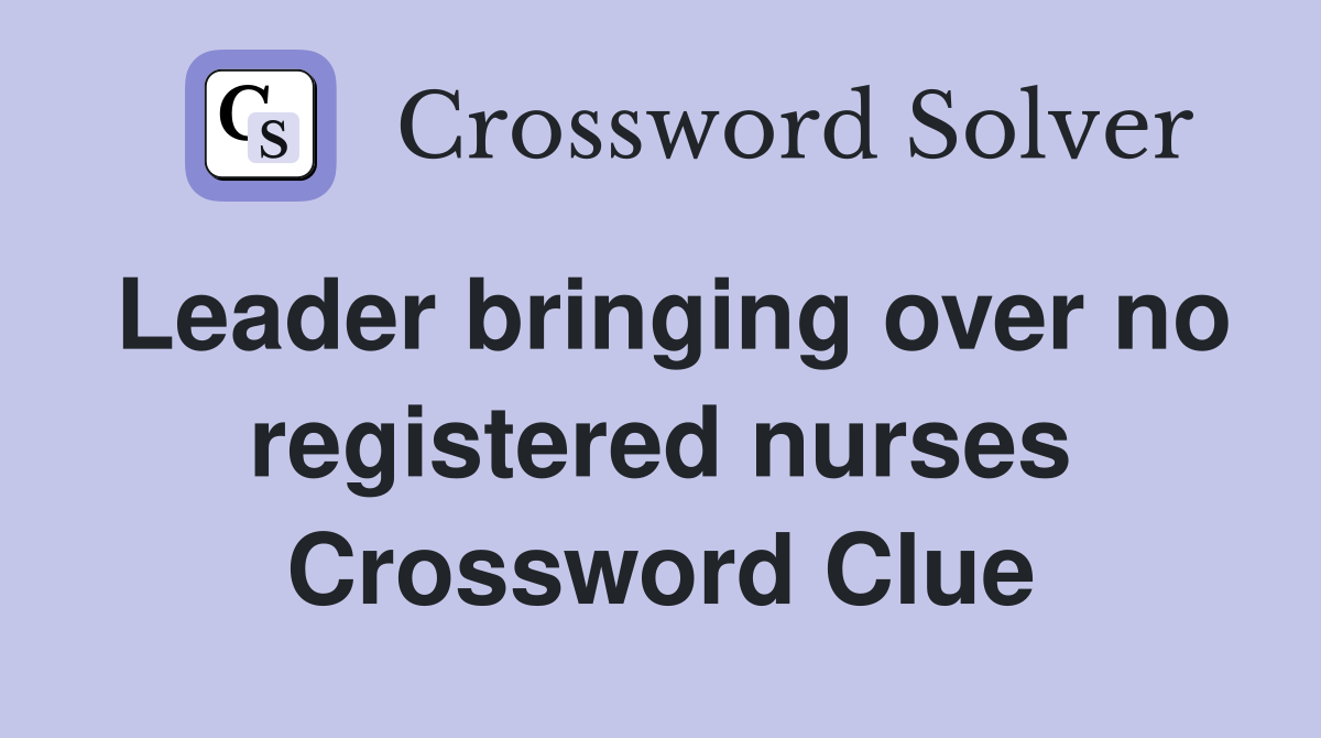 Leader bringing over no registered nurses Crossword Clue