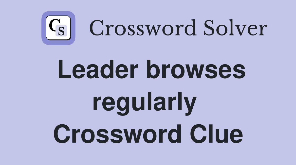 Leader browses regularly  Crossword Clue
