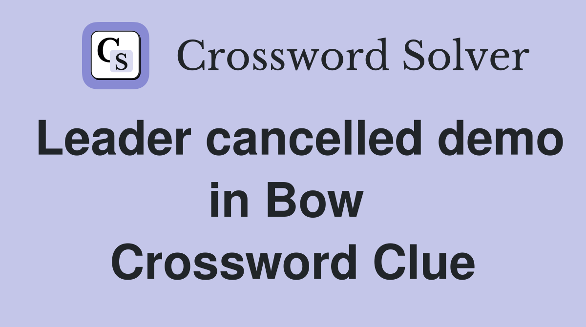 Leader cancelled demo in Bow  Crossword Clue