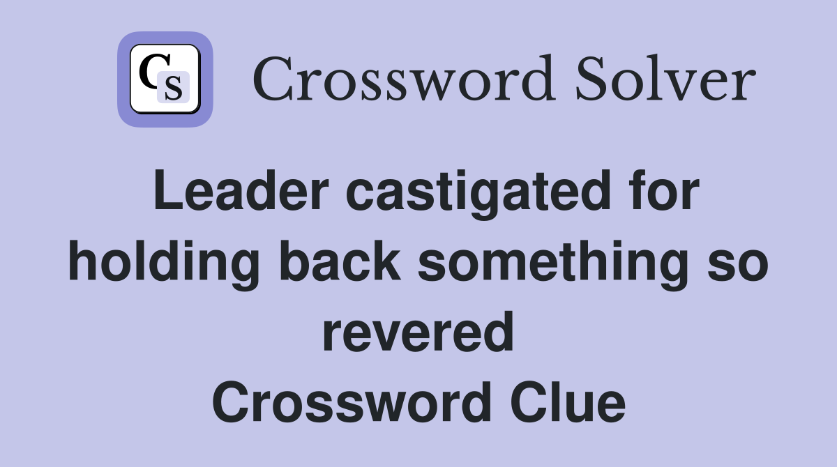 Leader castigated for holding back something so revered Crossword Clue