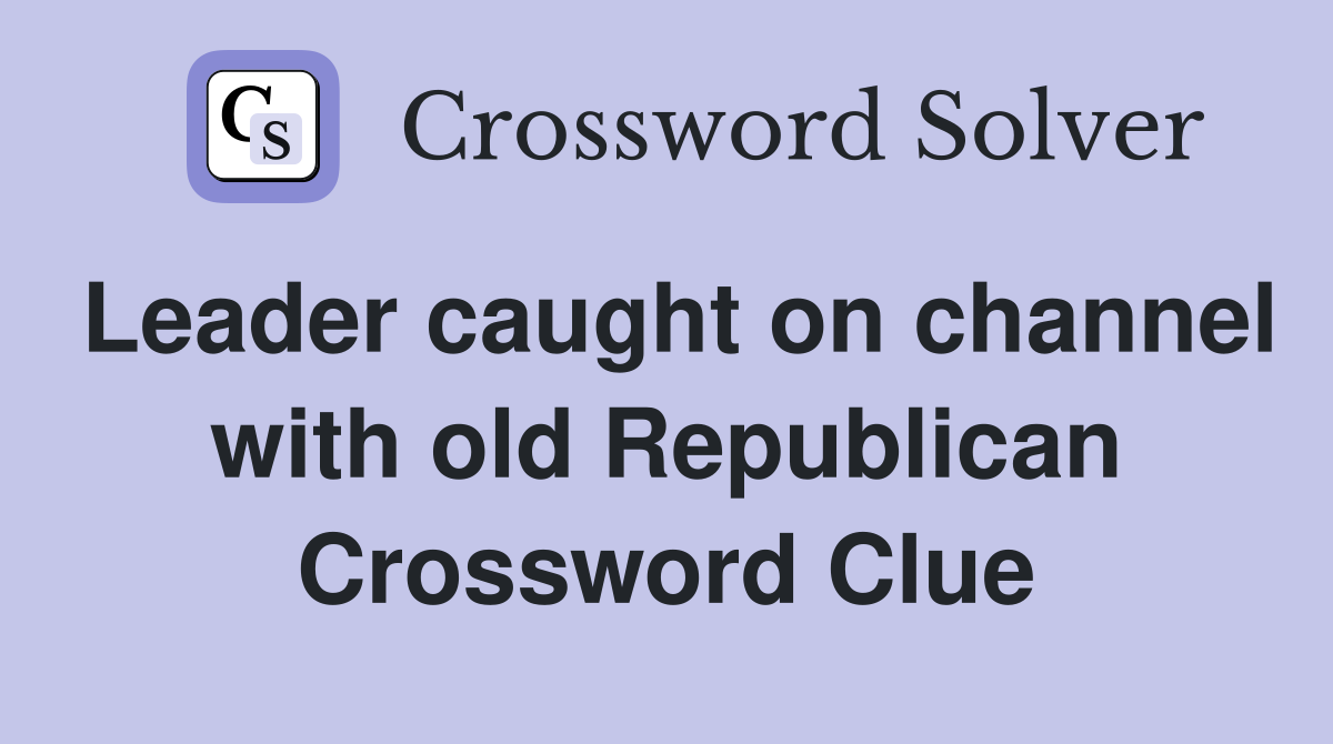 Leader caught on channel with old Republican Crossword Clue