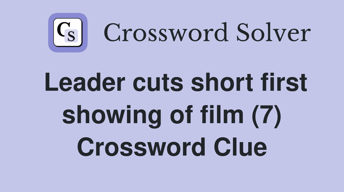 Leader cuts short first showing of film (7) Crossword Clue