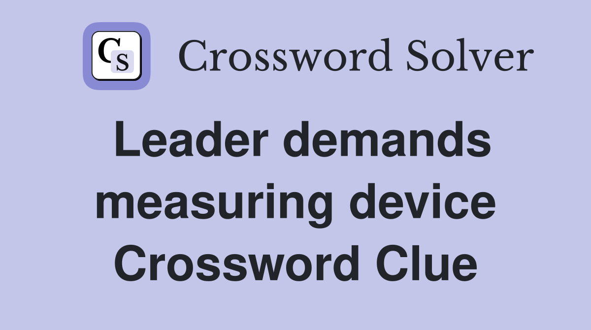 Leader demands measuring device Crossword Clue