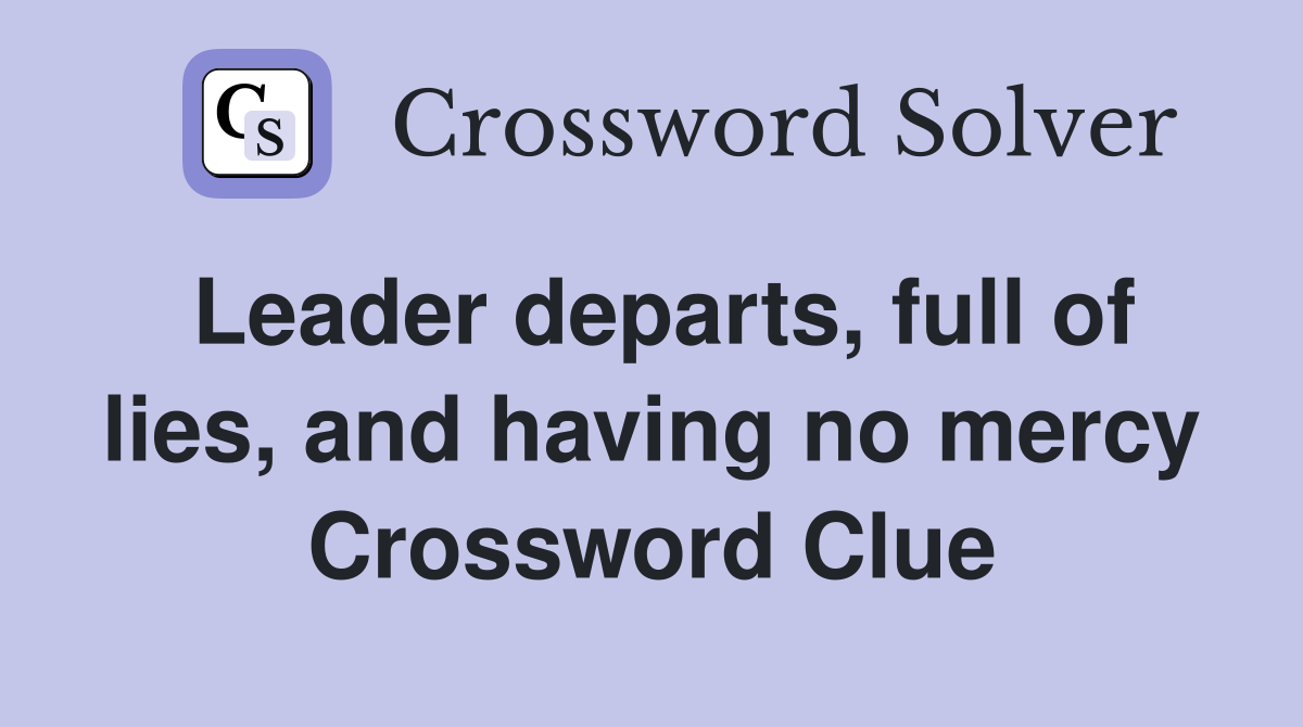 Leader departs, full of lies, and having no mercy Crossword Clue