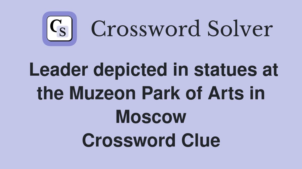 Leader depicted in statues at the Muzeon Park of Arts in Moscow Crossword Clue