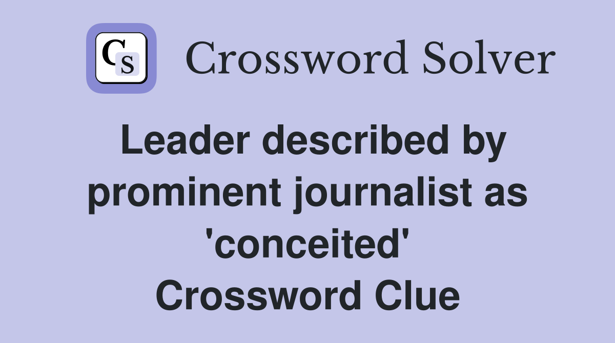 Leader described by prominent journalist as 'conceited' Crossword Clue