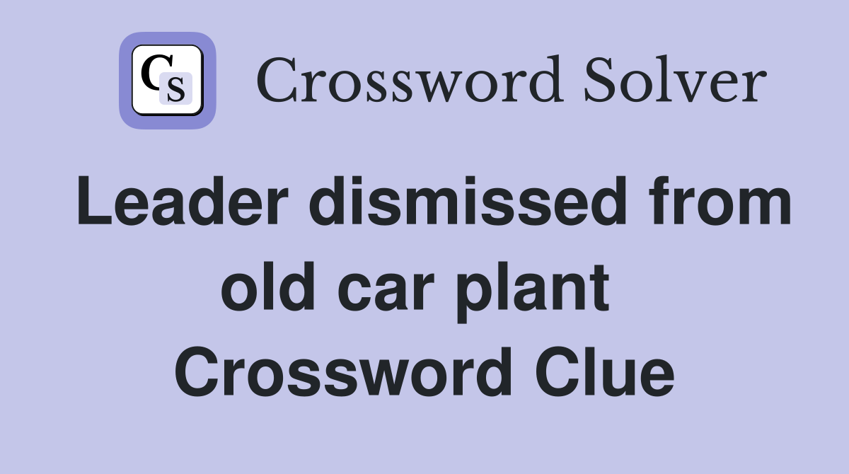 Leader dismissed from old car plant  Crossword Clue