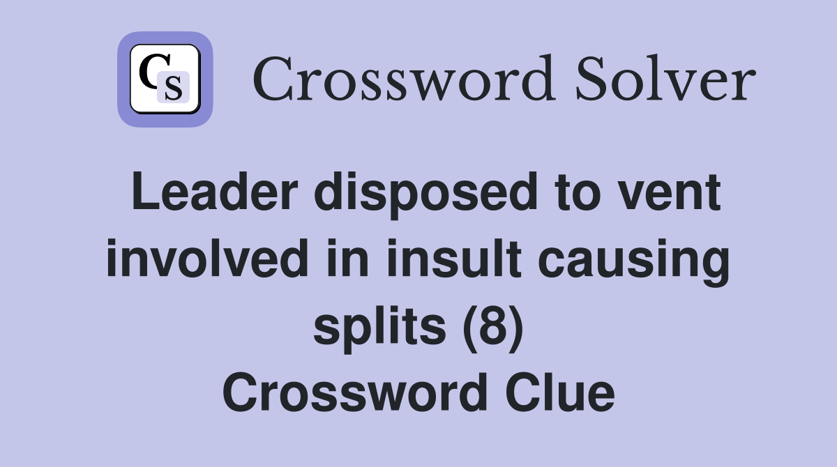 Leader disposed to vent involved in insult causing splits (8) Crossword Clue