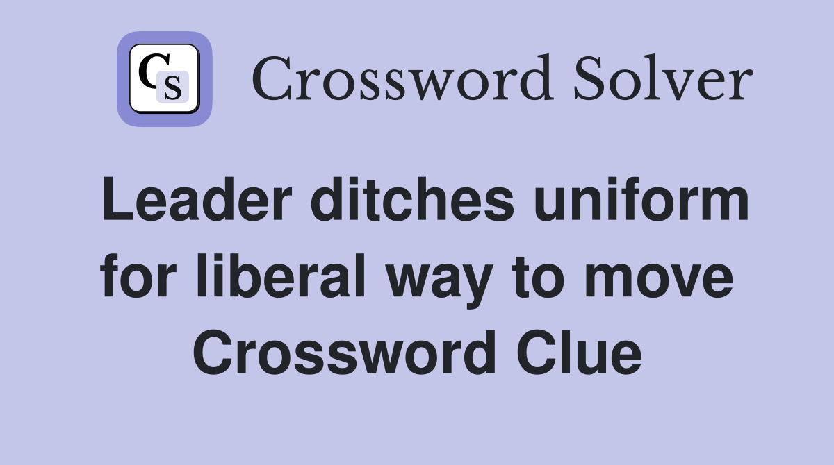 Leader ditches uniform for liberal way to move Crossword Clue