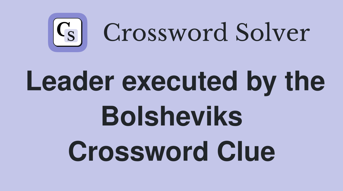 Leader executed by the Bolsheviks Crossword Clue