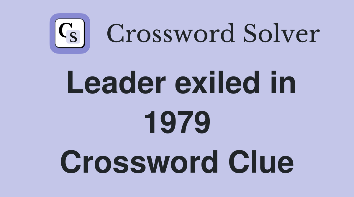 Leader exiled in 1979 Crossword Clue