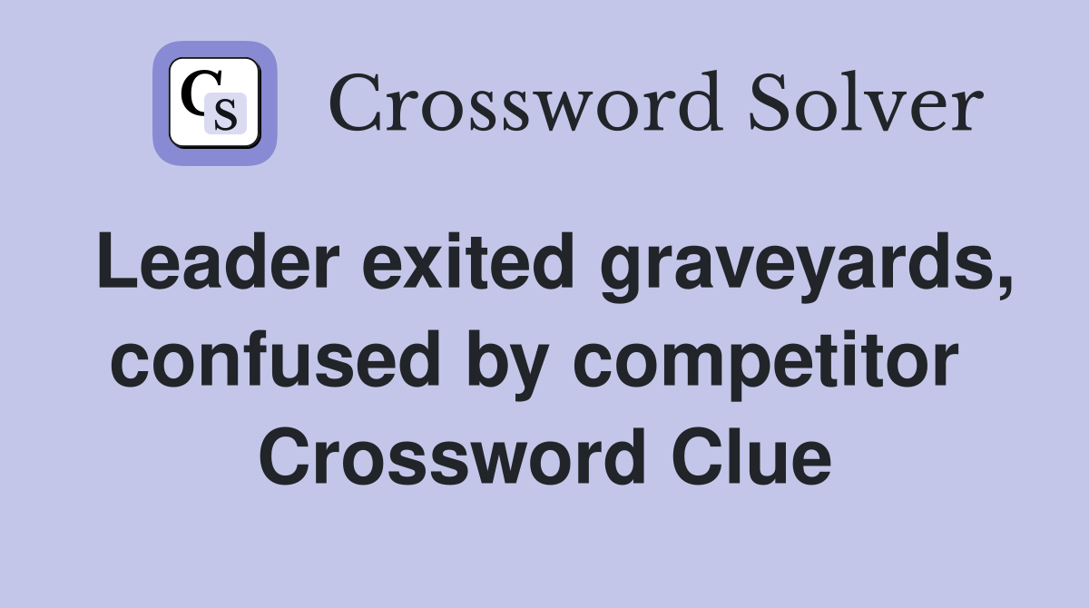 Leader exited graveyards, confused by competitor  Crossword Clue