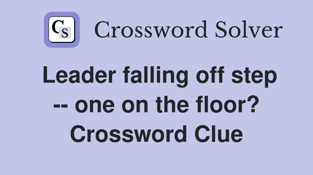 Leader falling off step -- one on the floor? Crossword Clue