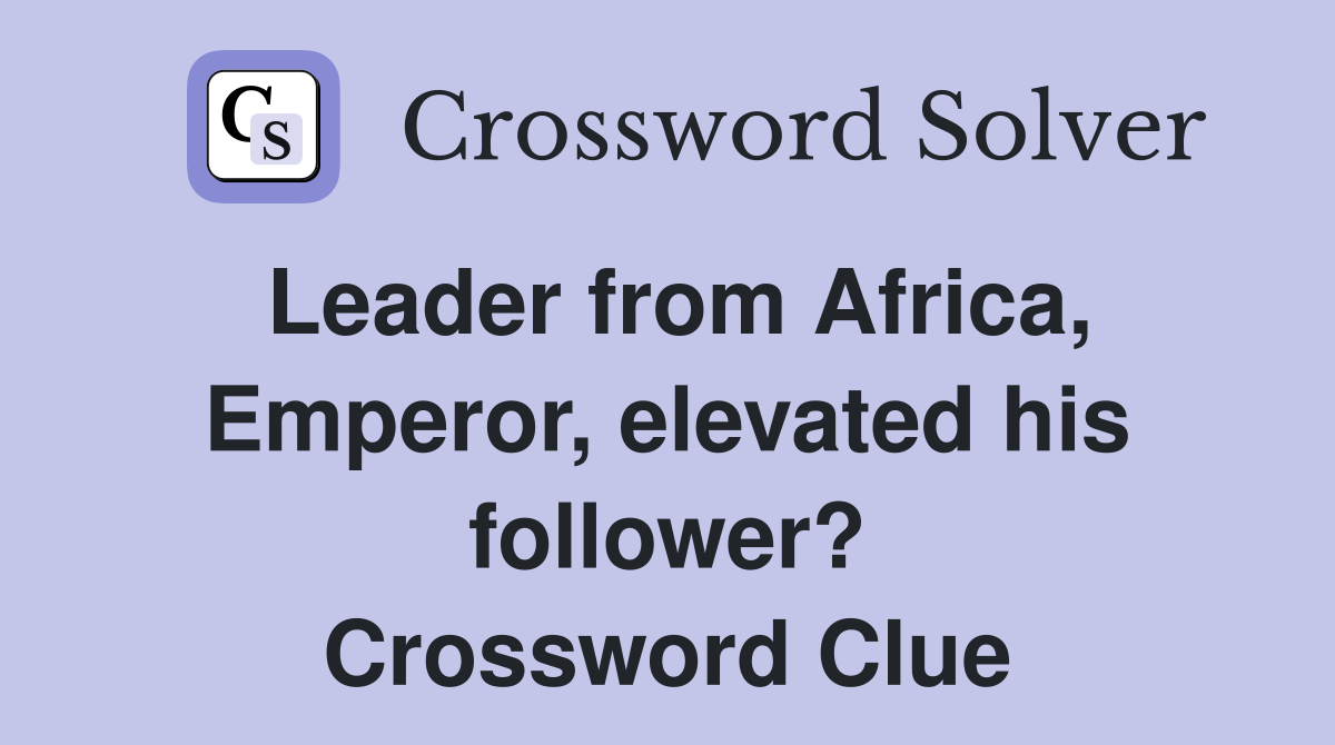 Leader from Africa, Emperor, elevated his follower? Crossword Clue