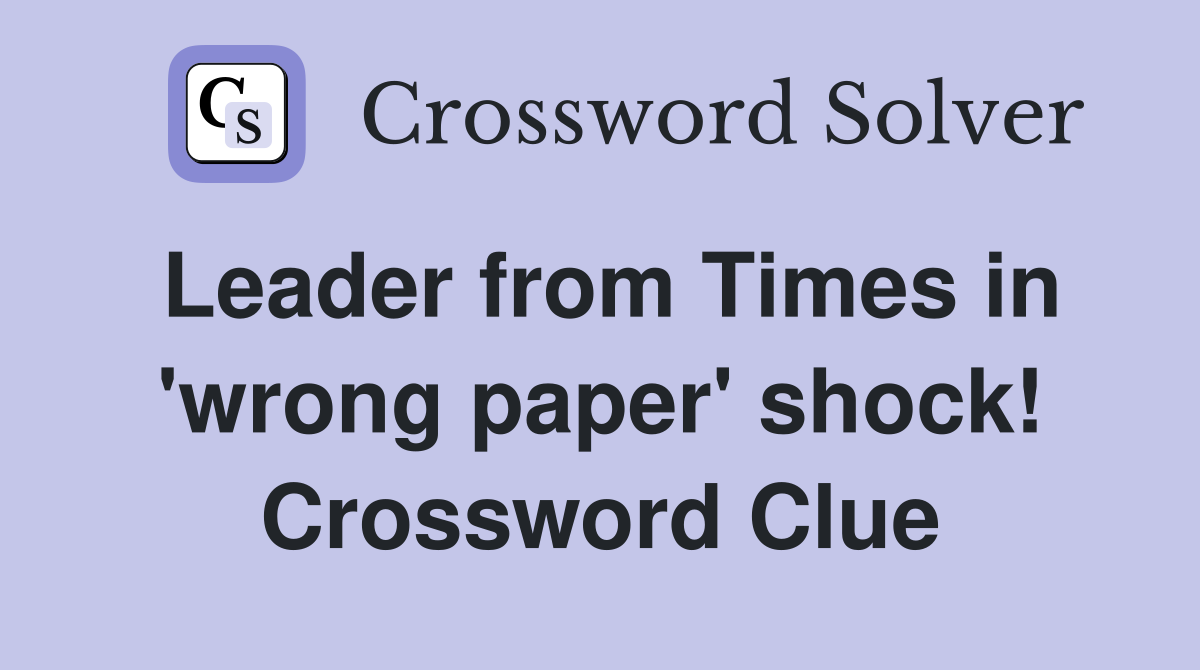 Leader from Times in 'wrong paper' shock! Crossword Clue