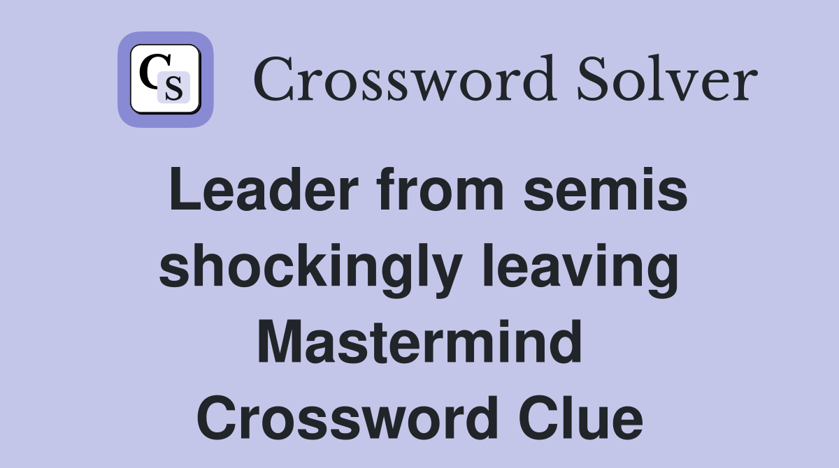 Leader from semis shockingly leaving Mastermind Crossword Clue