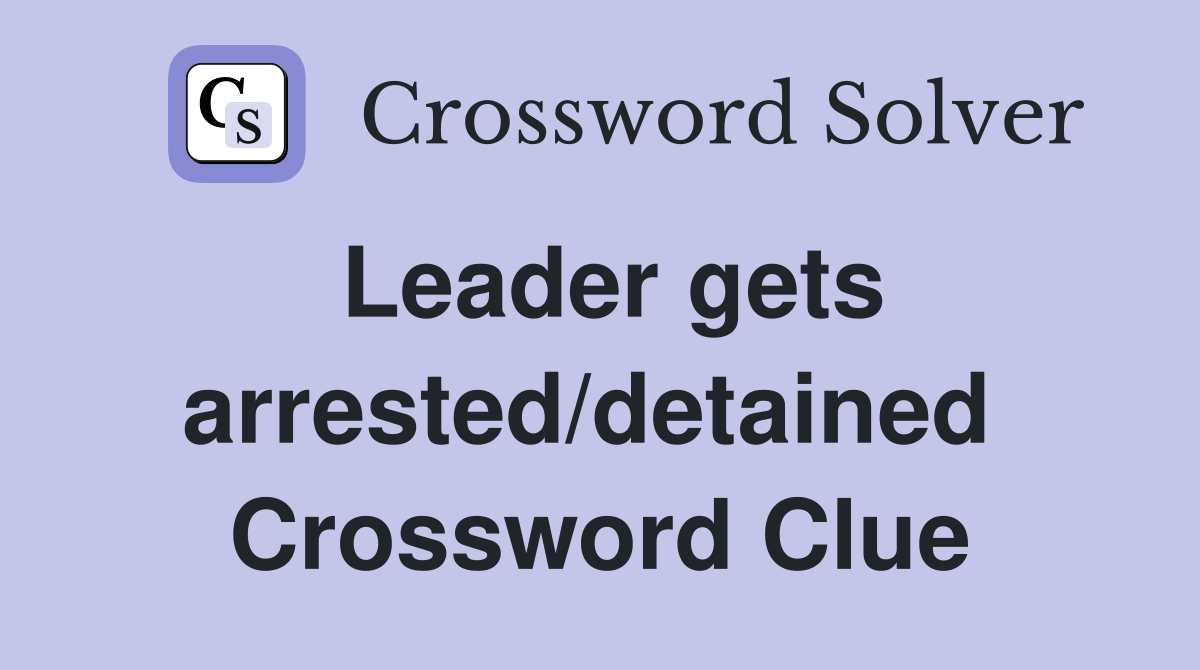 Leader gets arrested/detained  Crossword Clue