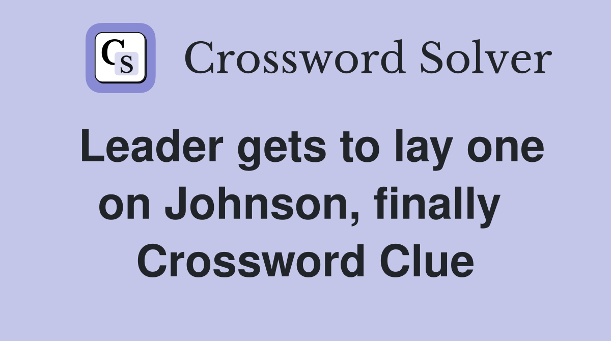 Leader gets to lay one on Johnson, finally  Crossword Clue