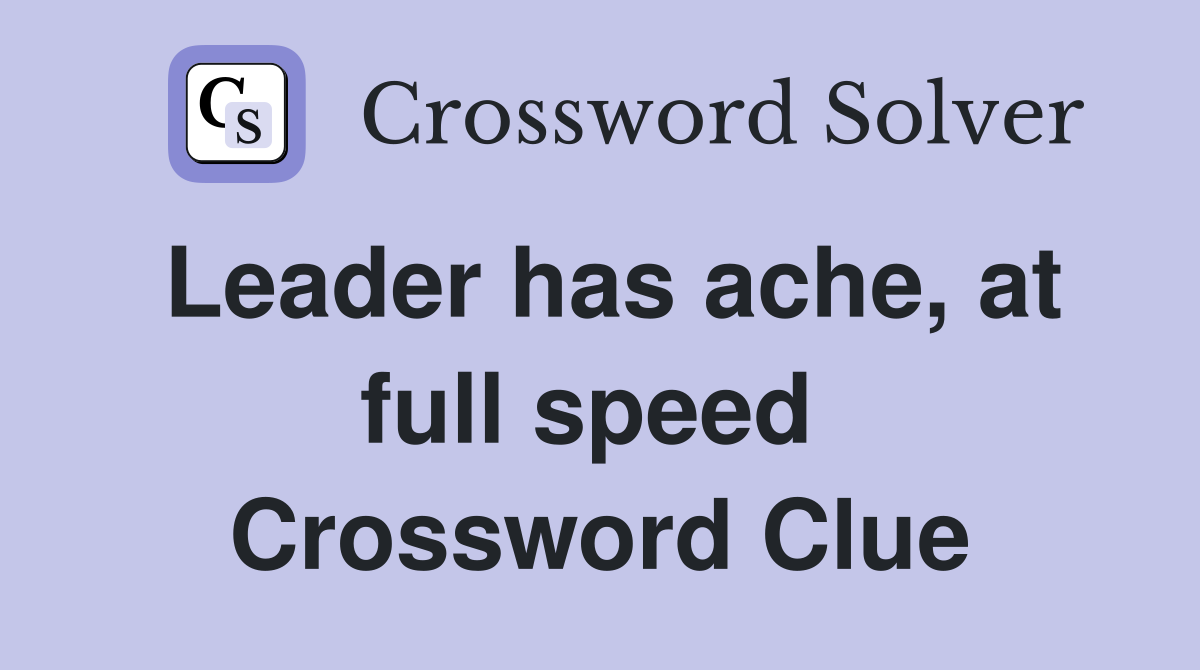 Leader has ache, at full speed  Crossword Clue