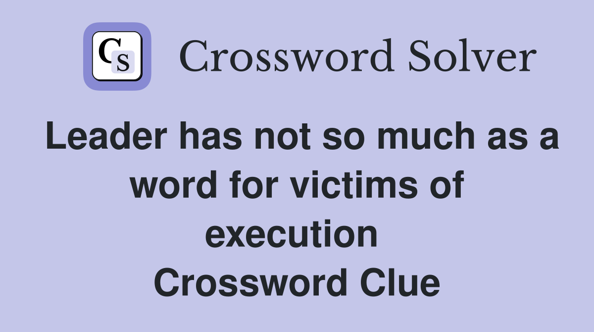 Leader has not so much as a word for victims of execution  Crossword Clue