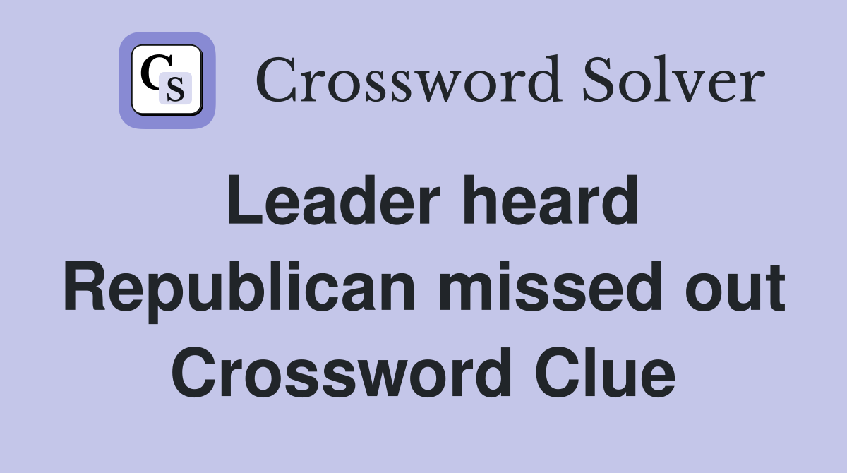 Leader heard Republican missed out Crossword Clue
