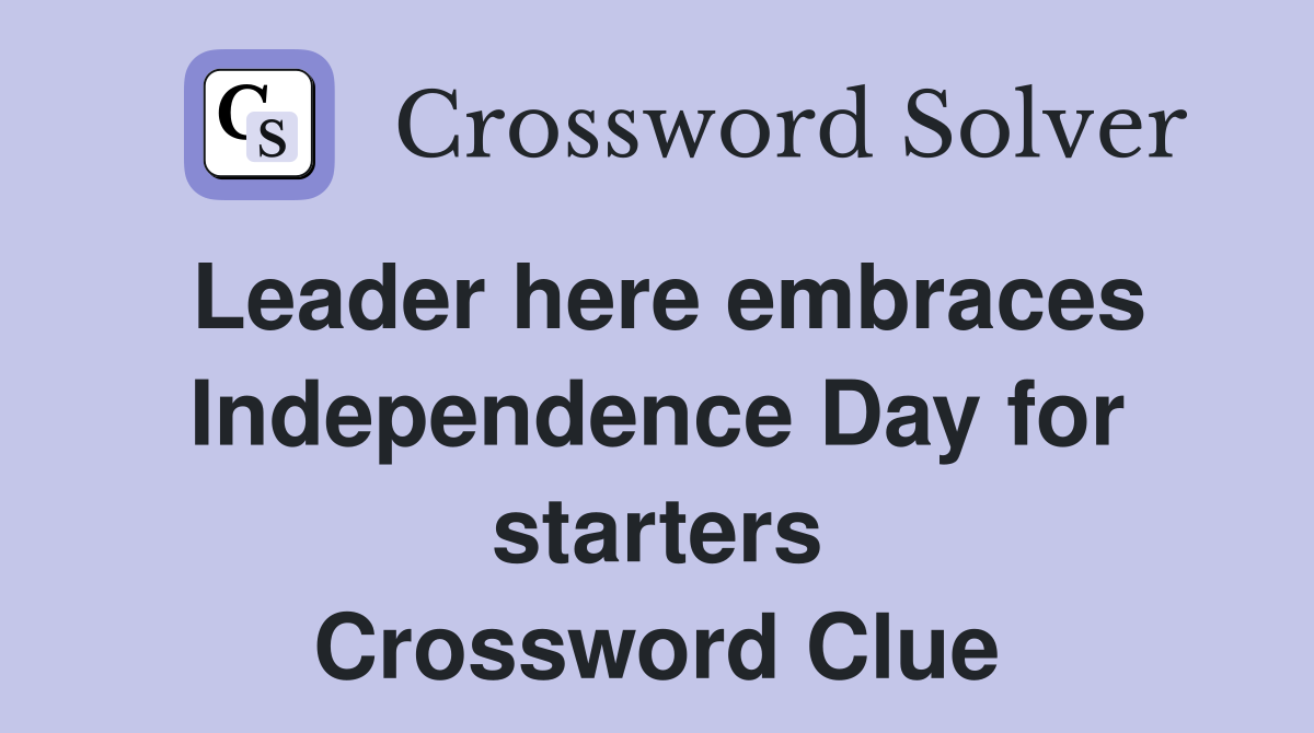 Leader here embraces Independence Day for starters Crossword Clue