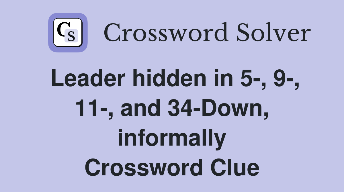 Leader hidden in 5-, 9-, 11-, and 34-Down, informally Crossword Clue