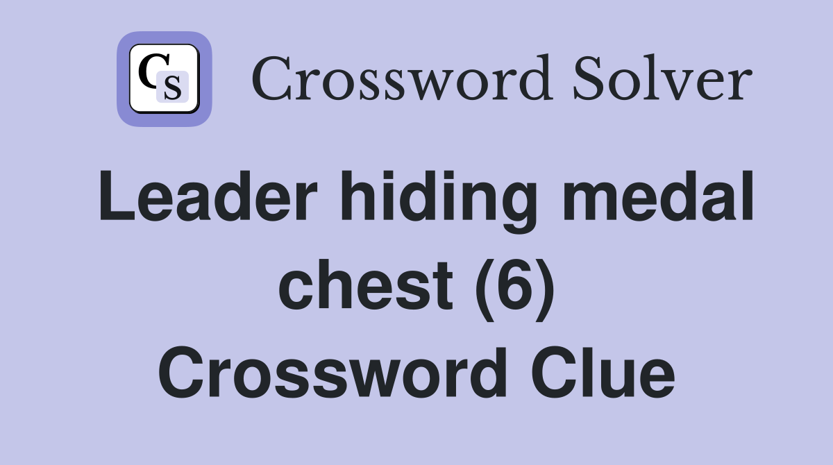 Leader hiding medal chest (6) Crossword Clue