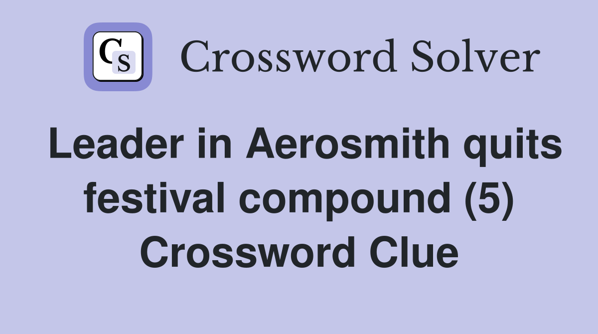 Leader in Aerosmith quits festival compound (5) Crossword Clue