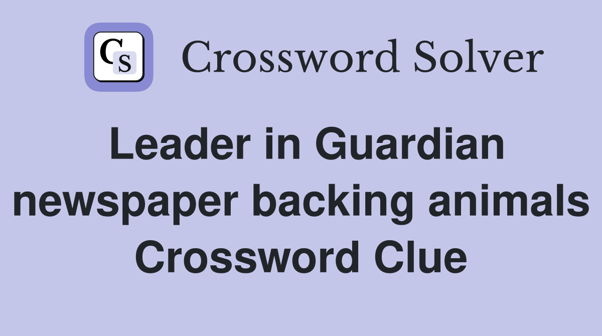 Leader in Guardian newspaper backing animals Crossword Clue