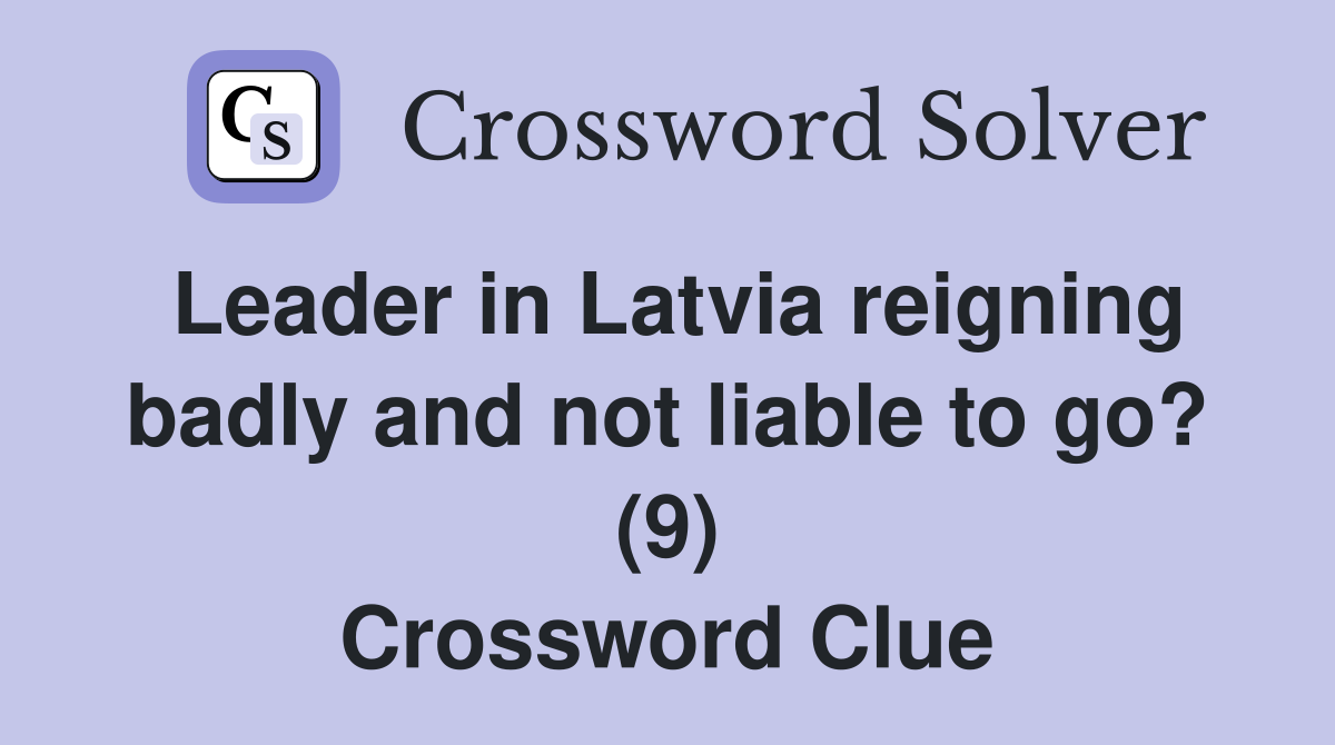Leader in Latvia reigning badly and not liable to go? (9) Crossword Clue