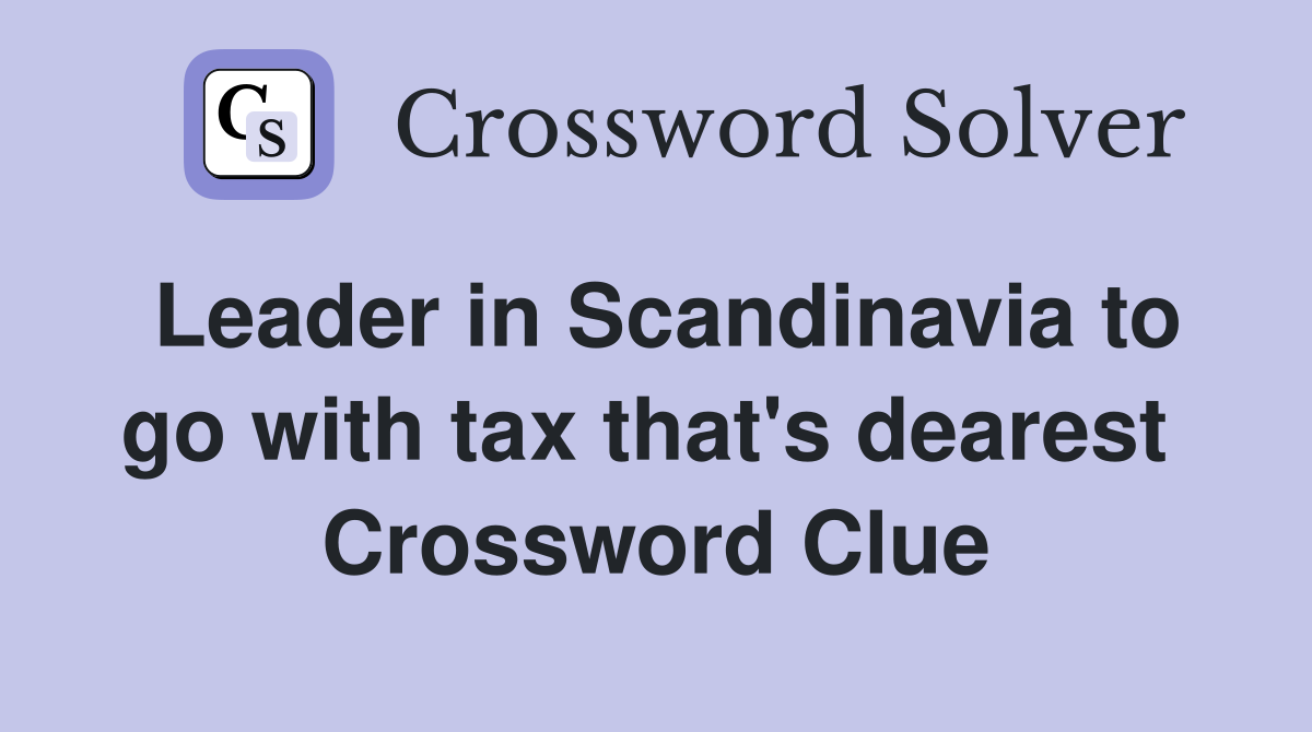 Leader in Scandinavia to go with tax that's dearest  Crossword Clue